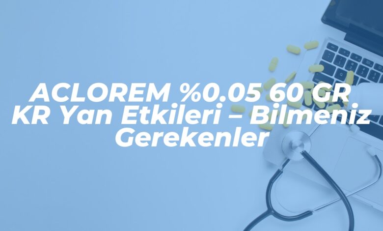 aclorem 0 05 60 gr kr yan etkileri bilmeniz gerekenler 1737628645