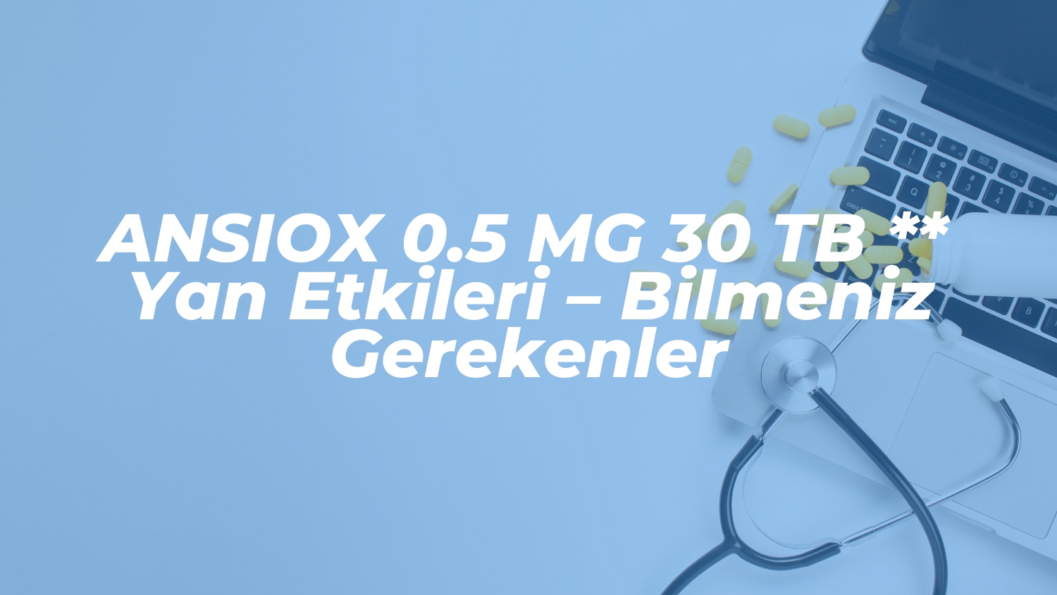 ansiox 0 5 mg 30 tb yan etkileri bilmeniz gerekenler 1736777304