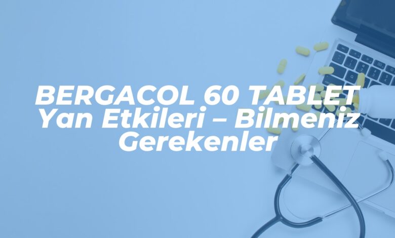 BERGACOL 60 TABLET Yan Etkileri - Bilmeniz Gerekenler 1 bergacol 60 tablet yan etkileri bilmeniz gerekenler 1737797910