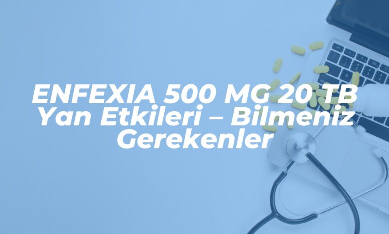 enfexia 500 mg 20 tb yan etkileri bilmeniz gerekenler 1737277475