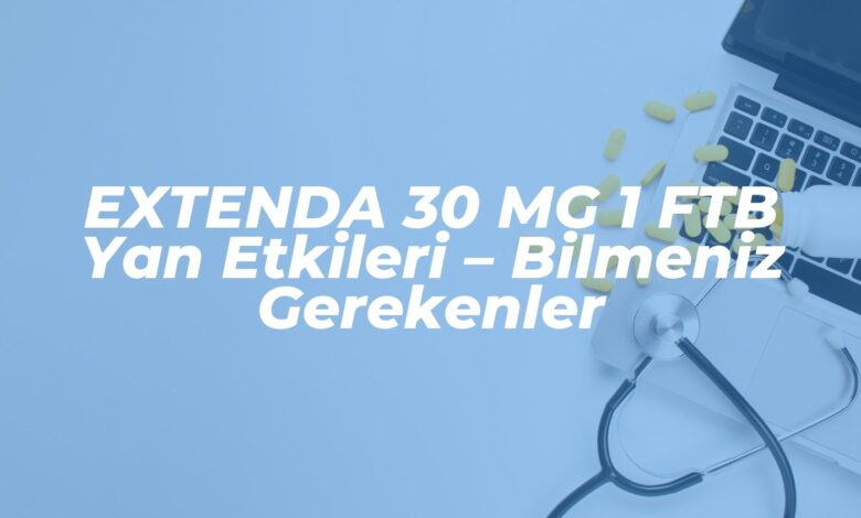 extenda 30 mg 1 ftb yan etkileri bilmeniz gerekenler 1738318849
