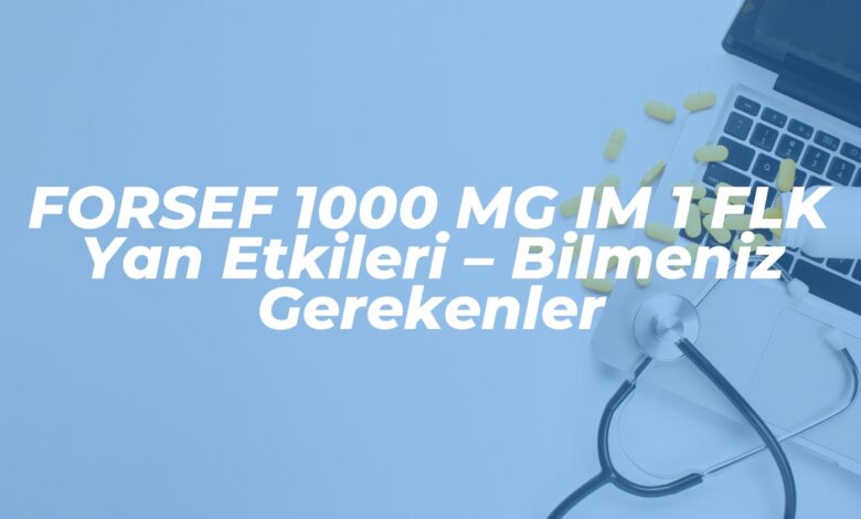 forsef 1000 mg im 1 flk yan etkileri bilmeniz gerekenler 1737277468