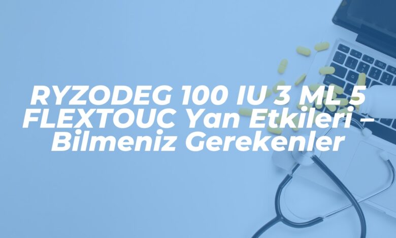 ryzodeg 100 iu 3 ml 5 flextouc yan etkileri bilmeniz gerekenler 1737628663