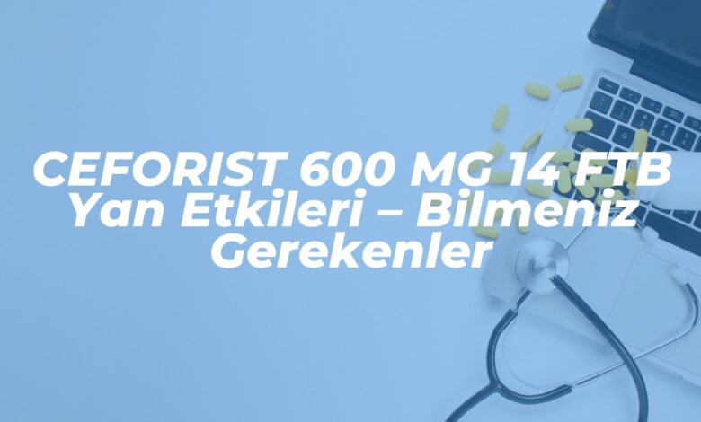 ceforist 600 mg 14 ftb yan etkileri bilmeniz gerekenler 1739094440