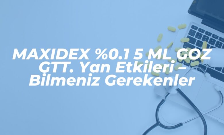 maxidex 0 1 5 ml goz gtt yan etkileri bilmeniz gerekenler 1739739758