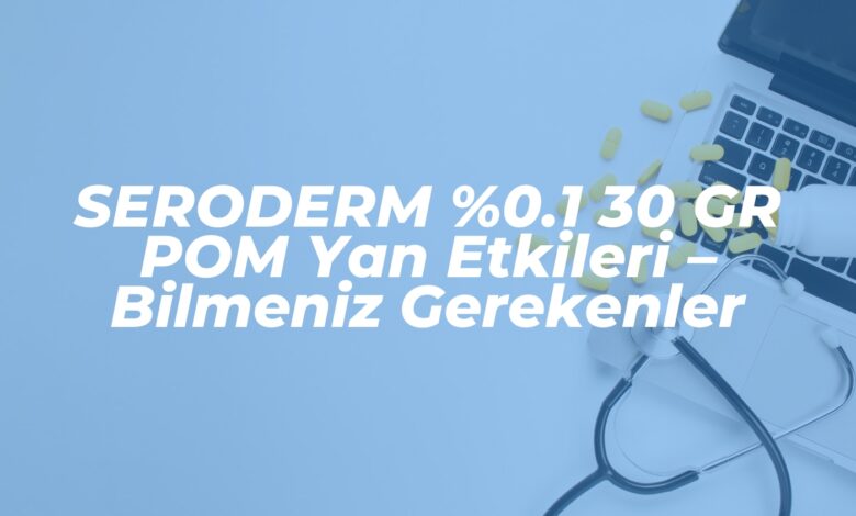 seroderm 0 1 30 gr pom yan etkileri bilmeniz gerekenler 1739388124