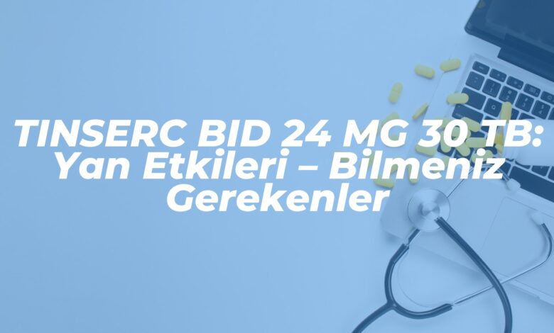 tinserc bid 24 mg 30 tb yan etkileri bilmeniz gerekenler 1739908773