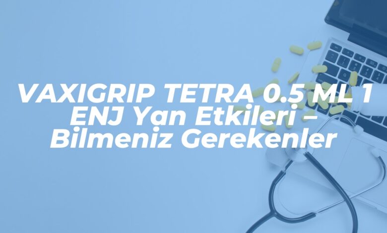 vaxigrip tetra 0 5 ml 1 enj yan etkileri bilmeniz gerekenler 1739503945