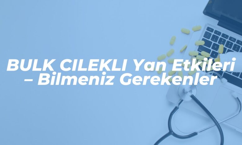 bulk cilekli yan etkileri bilmeniz gerekenler 1742342394