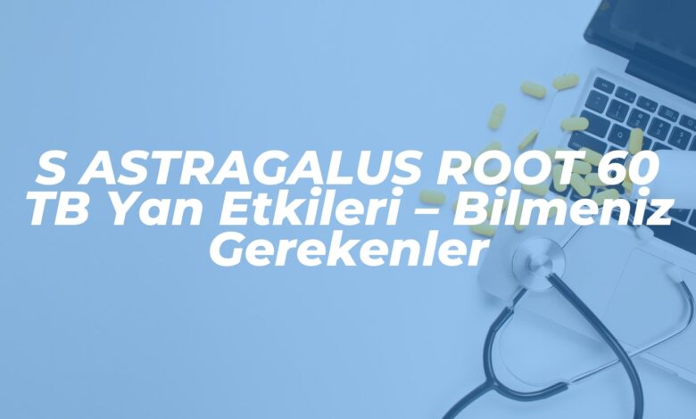 s astragalus root 60 tb yan etkileri bilmeniz gerekenler 1741017687