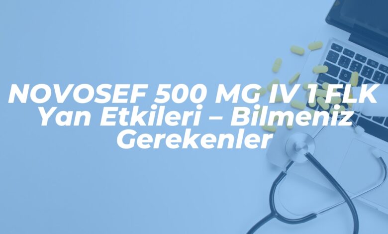 novosef 500 mg iv 1 flk yan etkileri bilmeniz gerekenler 1744272020